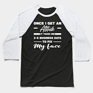 Once I Get An Attitude It Takes Me 3-5 Business Days To Fix My Face Baseball T-Shirt